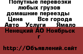 Попутные перевозки любых грузов, домашние переезды › Цена ­ 7 - Все города Авто » Услуги   . Ямало-Ненецкий АО,Ноябрьск г.